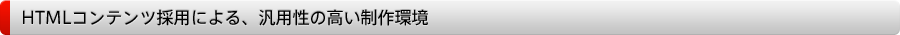 HTMLコンテンツ採用による、汎用性の高い制作環境